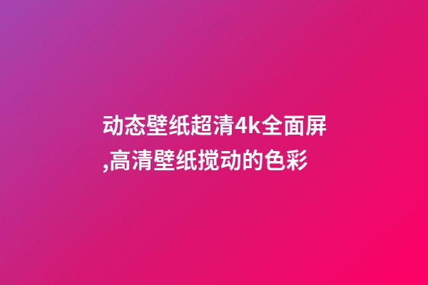 动态壁纸超清4k全面屏,高清壁纸(4K)搅动的色彩-第1张-观点-玄机派