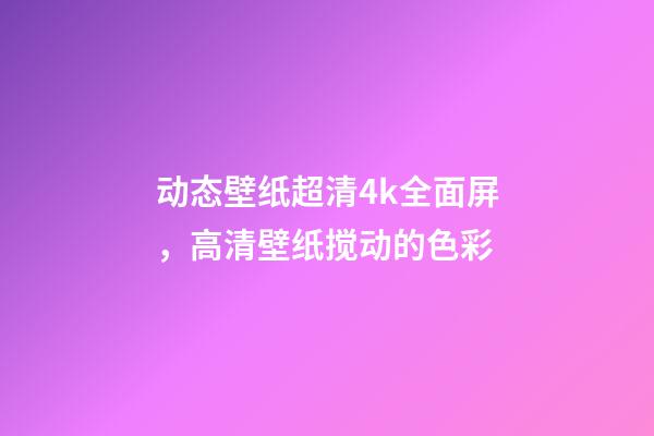 动态壁纸超清4k全面屏，高清壁纸(4K)搅动的色彩-第1张-观点-玄机派