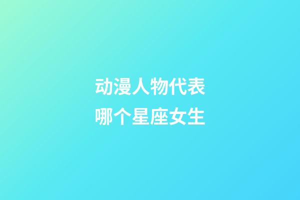 动漫人物代表哪个星座女生-第1张-星座运势-玄机派