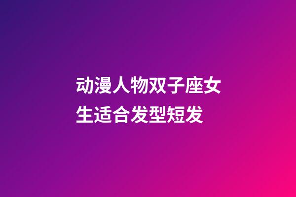 动漫人物双子座女生适合发型短发-第1张-星座运势-玄机派