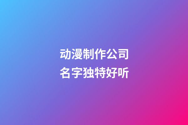 动漫制作公司名字独特好听