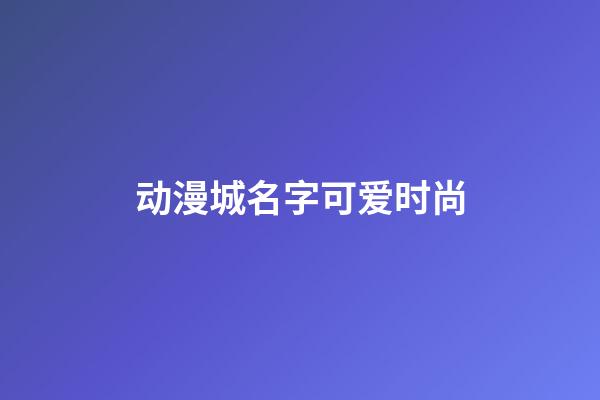 动漫城名字可爱时尚