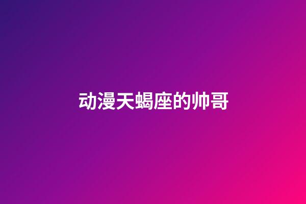 动漫天蝎座的帅哥-第1张-星座运势-玄机派