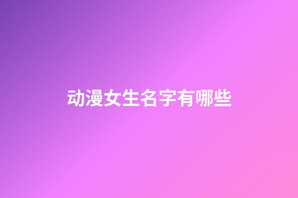 动漫女生名字有哪些(动漫的女生名字大全)-第1张-女孩起名-玄机派