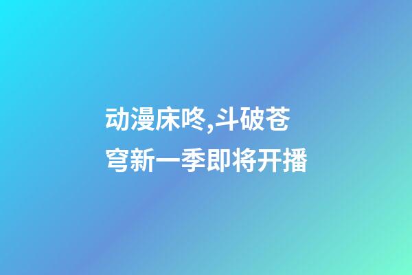 动漫床咚,斗破苍穹新一季即将开播-第1张-观点-玄机派