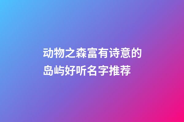动物之森富有诗意的岛屿好听名字推荐