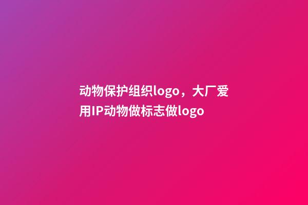 动物保护组织logo，大厂爱用IP动物做标志做logo-第1张-观点-玄机派