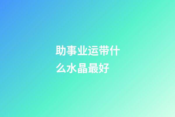 助事业运带什么水晶最好