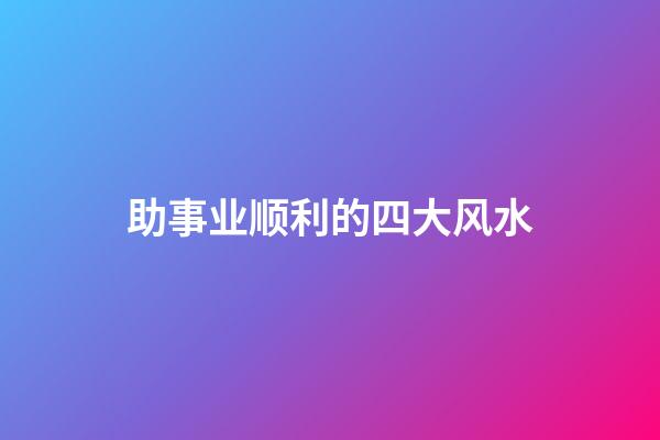 助事业顺利的四大风水