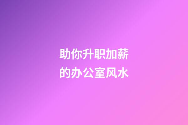 助你升职加薪的办公室风水