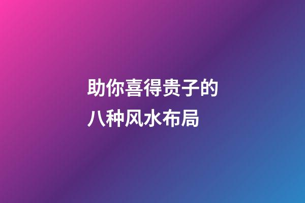 助你喜得贵子的八种风水布局