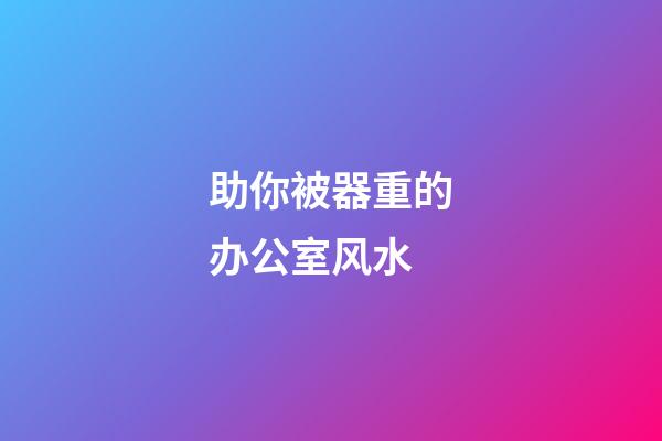 助你被器重的办公室风水