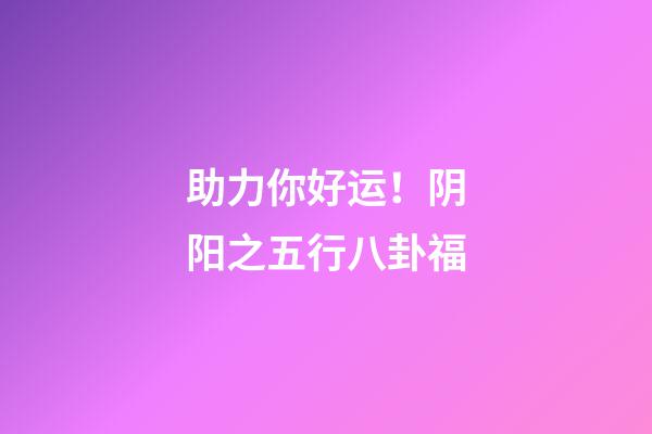 助力你好运！阴阳之五行八卦福