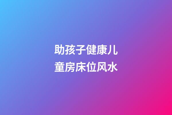 助孩子健康儿童房床位风水