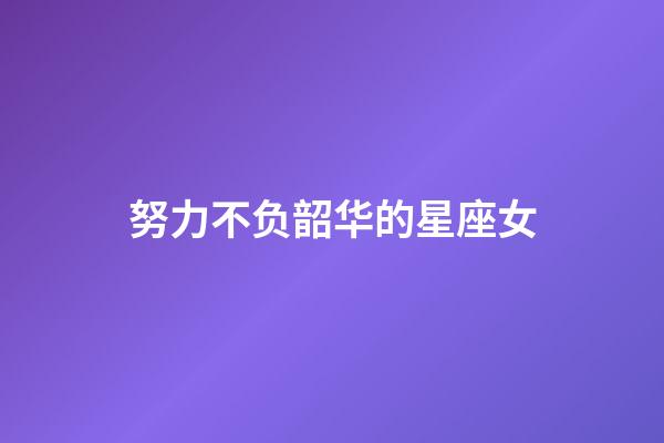 努力不负韶华的星座女-第1张-星座运势-玄机派