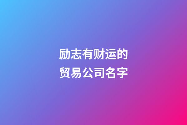 励志有财运的贸易公司名字-第1张-公司起名-玄机派
