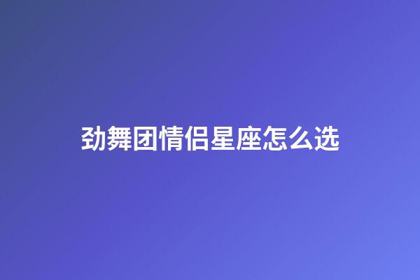 劲舞团情侣星座怎么选