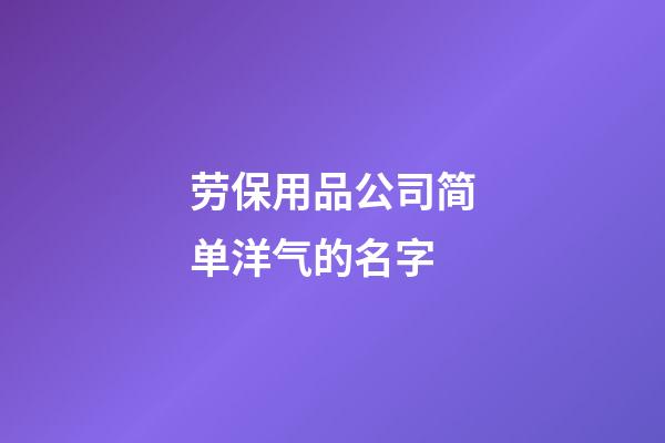 劳保用品公司简单洋气的名字