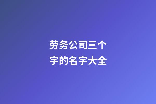 劳务公司三个字的名字大全