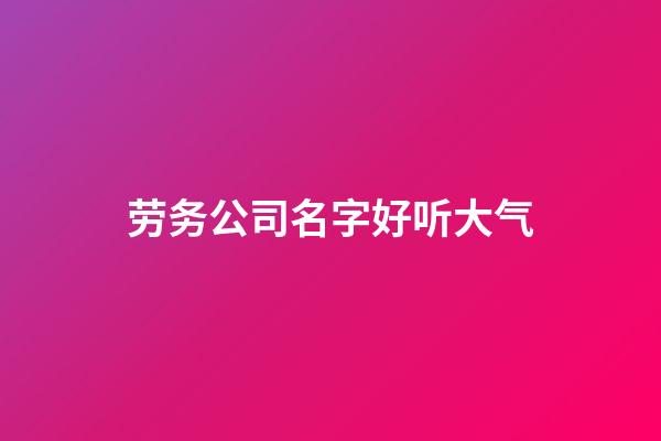 劳务公司名字好听大气