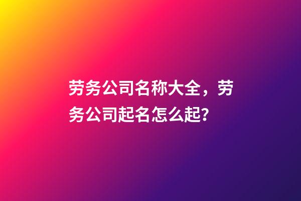 劳务公司名称大全，劳务公司起名怎么起？
