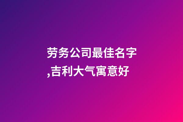 劳务公司最佳名字,吉利大气寓意好-第1张-公司起名-玄机派