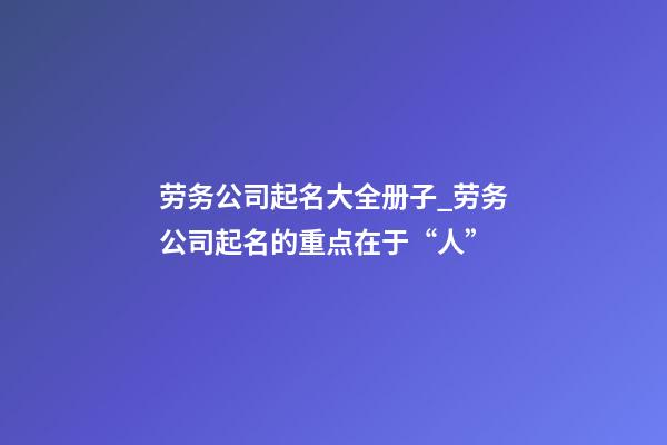 劳务公司起名大全册子_劳务公司起名的重点在于“人”-第1张-公司起名-玄机派