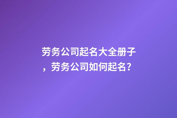 劳务公司起名大全册子，劳务公司如何起名？