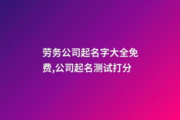 劳务公司起名字大全免费,公司起名测试打分-第1张-公司起名-玄机派