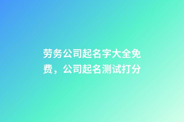 劳务公司起名字大全免费，公司起名测试打分