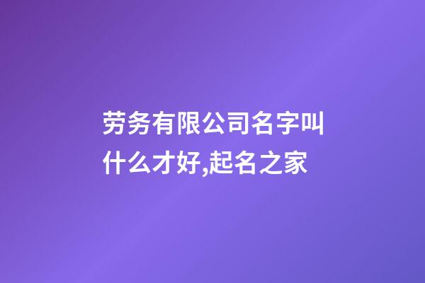劳务有限公司名字叫什么才好,起名之家-第1张-公司起名-玄机派