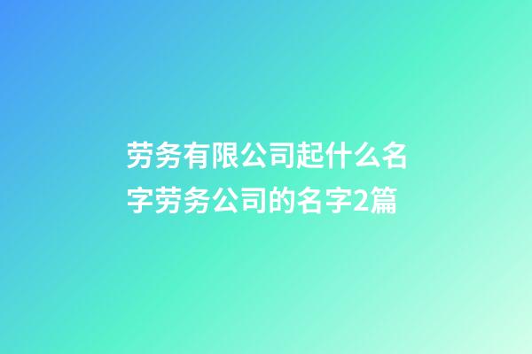 劳务有限公司起什么名字劳务公司的名字2篇-第1张-公司起名-玄机派