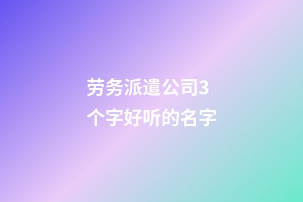 劳务派遣公司3个字好听的名字