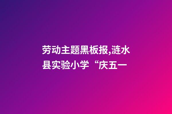 劳动主题黑板报,涟水县实验小学“庆五一-第1张-观点-玄机派