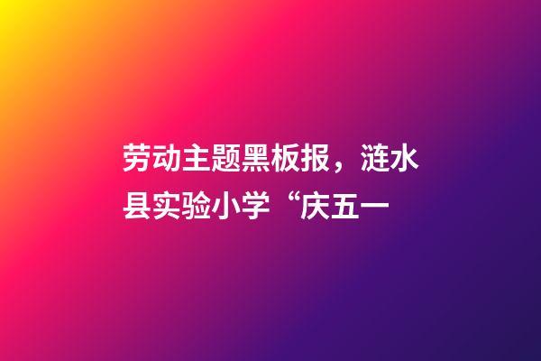劳动主题黑板报，涟水县实验小学“庆五一-第1张-观点-玄机派