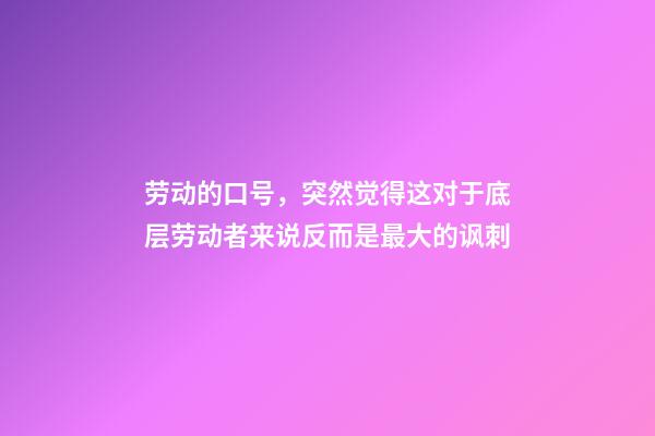 劳动的口号，突然觉得这对于底层劳动者来说反而是最大的讽刺-第1张-观点-玄机派