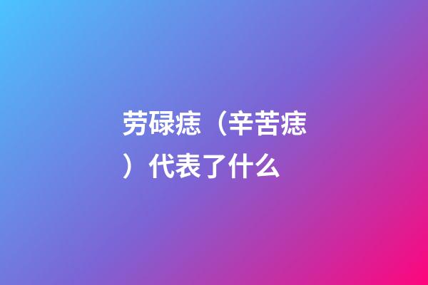劳碌痣（辛苦痣）代表了什么