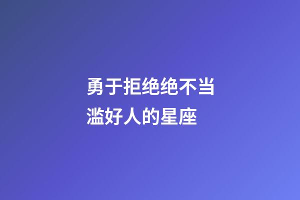 勇于拒绝绝不当滥好人的星座-第1张-星座运势-玄机派