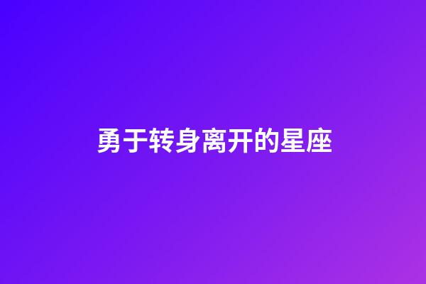 勇于转身离开的星座-第1张-星座运势-玄机派