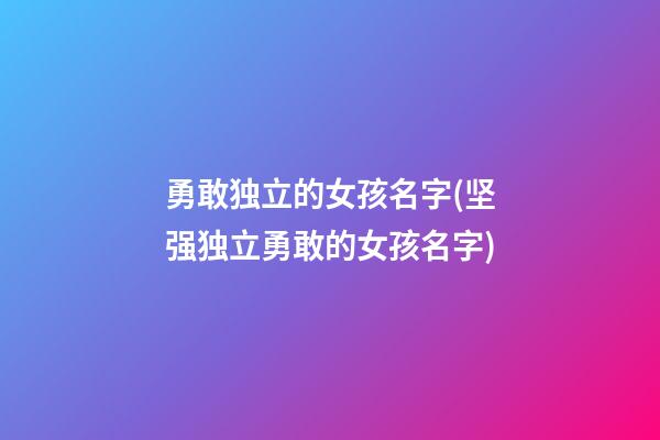 勇敢独立的女孩名字(坚强独立勇敢的女孩名字)