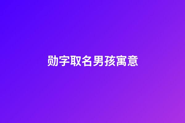勋字取名男孩寓意(勋字取名寓意及含义)-第1张-男孩起名-玄机派
