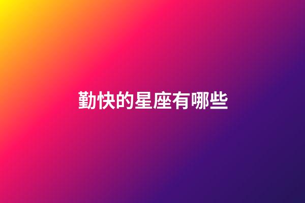 勤快的星座有哪些-第1张-星座运势-玄机派