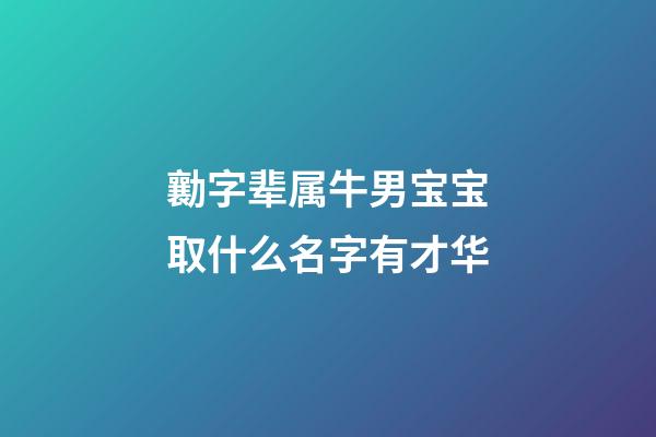 勷字辈属牛男宝宝取什么名字有才华