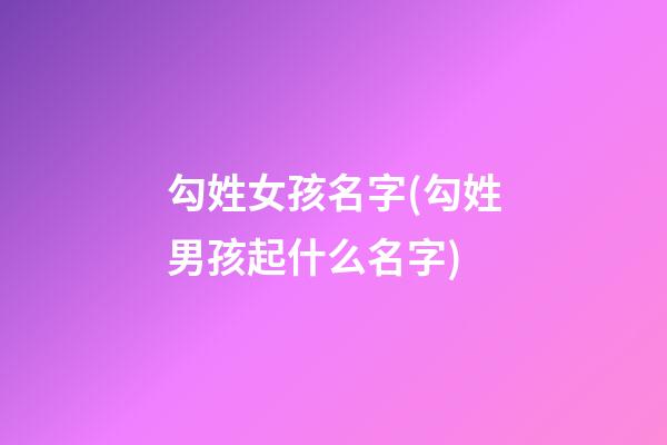 勾姓女孩名字(勾姓男孩起什么名字)