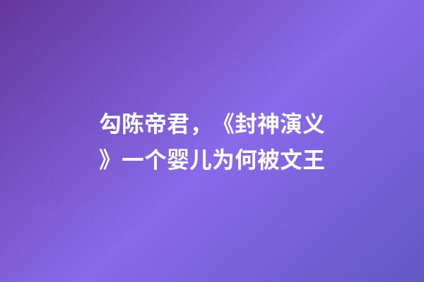 勾陈帝君，《封神演义》一个婴儿为何被文王-第1张-观点-玄机派