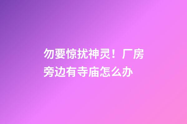 勿要惊扰神灵！厂房旁边有寺庙怎么办