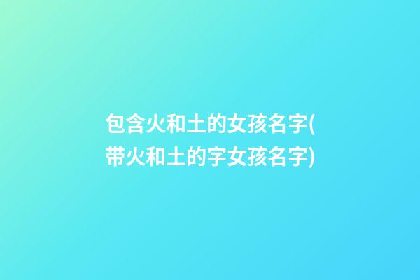 包含火和土的女孩名字(带火和土的字女孩名字)