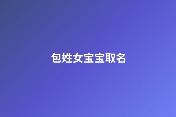 包姓女宝宝取名(包姓宝宝取名女孩有学问的名字)-第1张-女孩起名-玄机派