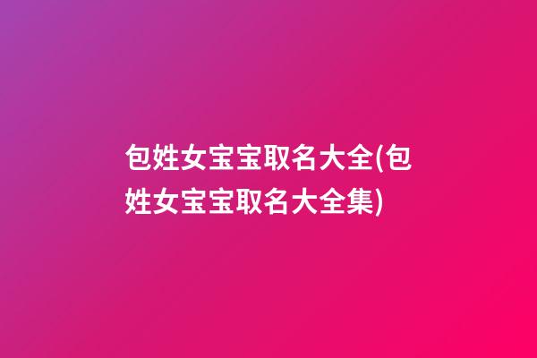 包姓女宝宝取名大全(包姓女宝宝取名大全集)