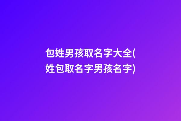 包姓男孩取名字大全(姓包取名字男孩名字)